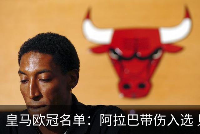 皇马欧冠名单：阿拉巴带伤入选 贝尔和阿扎尔缺阵